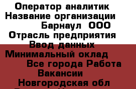 Оператор-аналитик › Название организации ­ MD-Trade-Барнаул, ООО › Отрасль предприятия ­ Ввод данных › Минимальный оклад ­ 55 000 - Все города Работа » Вакансии   . Новгородская обл.,Великий Новгород г.